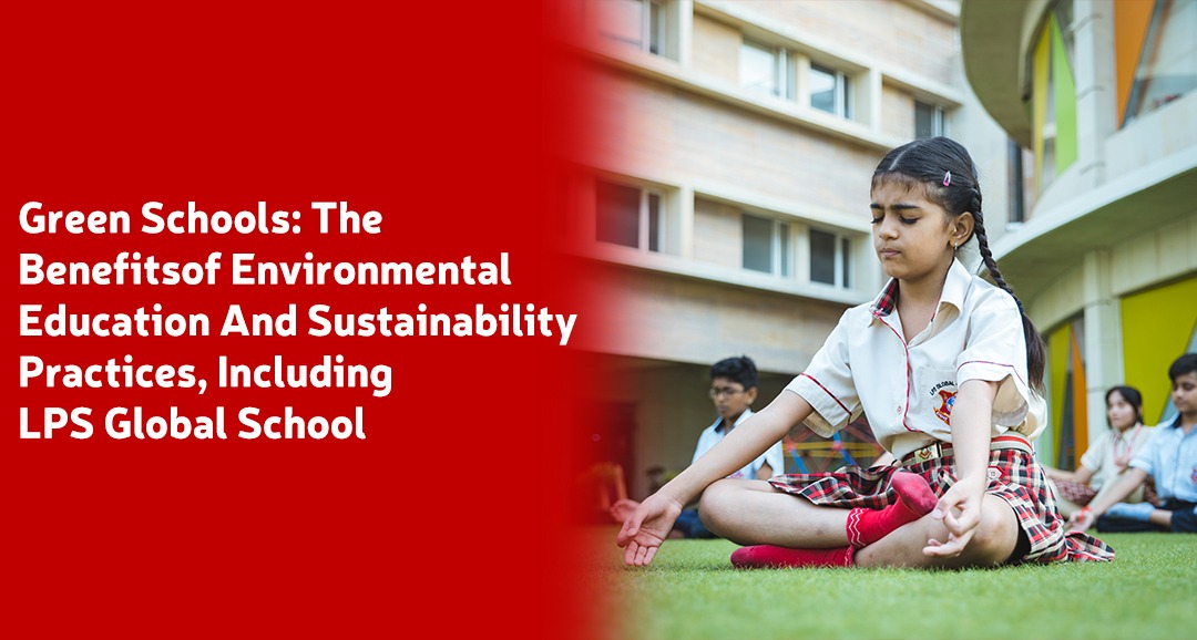 Green Schools The Benefits of Environmental Education And Sustainability Practices, Including LPS Global School