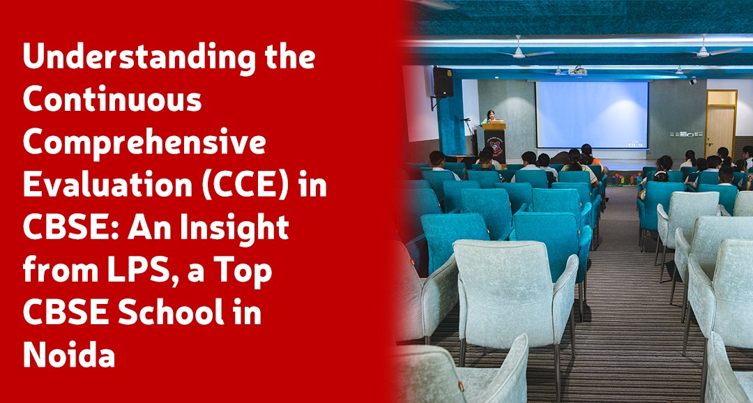 Understanding the Continuous Comprehensive Evaluation (CCE) in CBSE An Insight from LPS, a Top CBSE School in Noida